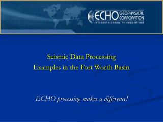 Seismic Data Processing Examples in the Fort Worth Basin ECHO processing makes a difference!