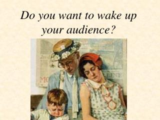 Do you want to wake up your audience?