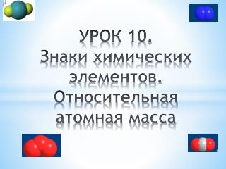 УРОК 10 . Знаки химических элементов. Относительная атомная масса