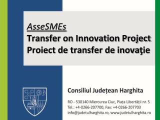 AsseSMEs Transfer on Innovation Project Proiect de transfer de inova ţ ie