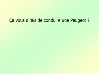 Ça vous dirais de conduire une Peugeot ?