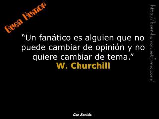 “Un fanático es alguien que no puede cambiar de opinión y no quiere cambiar de tema.” W. Churchill