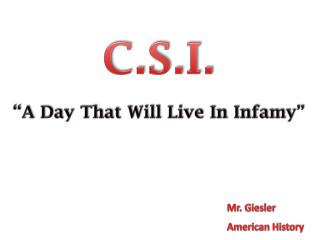 C.S.I. “ A Day That Will Live In Infamy”