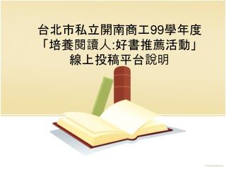 台北市私立開南商工 99 學年度 「培養閱讀人 : 好書推薦活動」 線上投稿平台說明