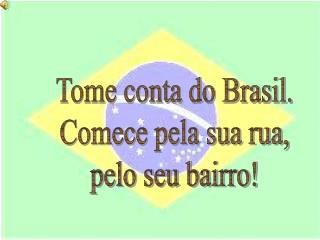 Tome conta do Brasil. Comece pela sua rua, pelo seu bairro!