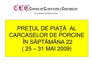 PRE ŢUL DE PIAŢĂ AL CARCASELOR DE PORCINE Î N S ĂPTĂMÂNA 22 ( 25 – 31 MAI 2009)