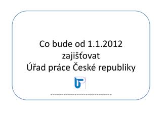 Co bude od 1.1.2012 zajišťovat Úřad práce České republiky