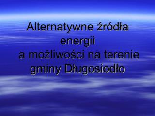 Alternatywne źródła energii a możliwości na terenie gminy Długosiodło