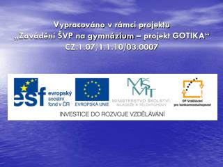 Vypracováno v rámci projektu „Zavádění ŠVP na gymnázium – projekt GOTIKA“ CZ.1.07/1.1.10/03.0007