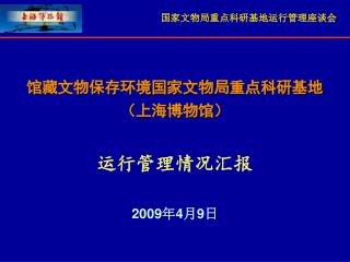 馆藏文物保存环境国家文物局重点科研基地 （上海博物馆） 运行管理情况汇报 2009年4月9日