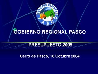 GOBIERNO REGIONAL PASCO PRESUPUESTO 2005 Cerro de Pasco, 18 Octubre 2004