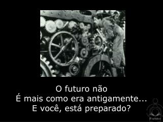 O futuro não É mais como era antigamente... E você, está preparado?