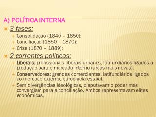 A) POLÍTICA INTERNA 3 fases: Consolidação (1840 – 1850): Conciliação (1850 – 1870):