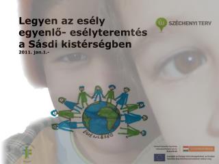 Legyen az esély egyenlő- esélyteremtés a Sásdi kistérségben 2011. jan.1.-