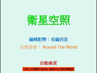 衛星空照 編輯配樂：老編西歪 音樂背景： Around The World 自動 換頁