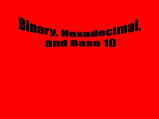 Binary, Hexadecimal, and Base 10