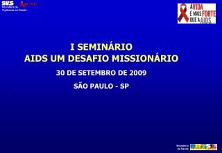 I SEMINÁRIO AIDS UM DESAFIO MISSIONÁRIO 30 DE SETEMBRO DE 2009 SÃO PAULO - SP