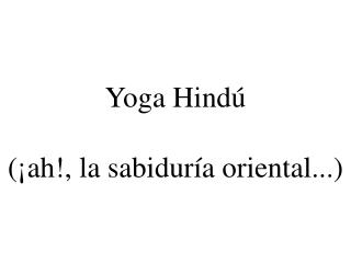 Yoga Hindú (¡ah!, la sabiduría oriental...)