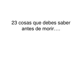 23 cosas que debes saber antes de morir….