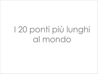 I 20 ponti più lunghi al mondo