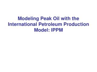 Modeling Peak Oil with the International Petroleum Production Model: IPPM