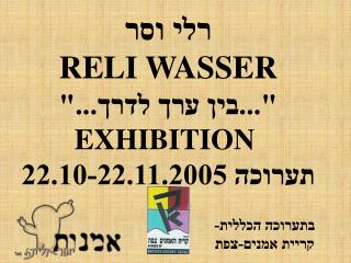 רלי וסר RELI WASSER &quot;...בין ערך לדרך...&quot; EXHIBITION תערוכה 22.10-22.11.2005