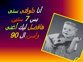 أنا دلوقتى سنى بس 7 سنين هافضل ليك أغنى ولسن ال 90