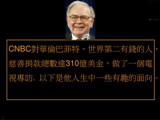 CNBC 對華倫巴菲特，世界第二有錢的人，慈善捐款總數達 310 億美金，做了一個電視專訪 . 以下是他人生中一些有趣的面向。