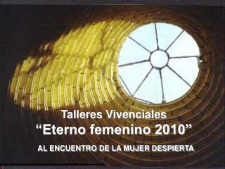 Talleres Vivenciales “Eterno femenino 2010” AL ENCUENTRO DE LA MUJER DESPIERTA