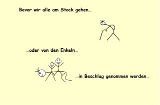 Bevor wir alle am Stock gehen…