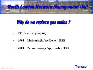 1970’s – King Inquiry 1995 – Maintain Safety Level - HSE 2001 – Precautionary Approach - HSE