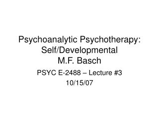 Psychoanalytic Psychotherapy: Self/Developmental M.F. Basch
