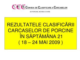 REZULTATELE CLASIFICĂRII CARCASE LOR DE PORCINE Î N S ĂPTĂMÂNA 21 ( 18 – 24 MAI 2009 )