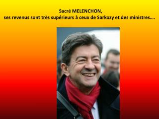 Sacré MELENCHON, ses revenus sont très supérieurs à ceux de Sarkozy et des ministres….