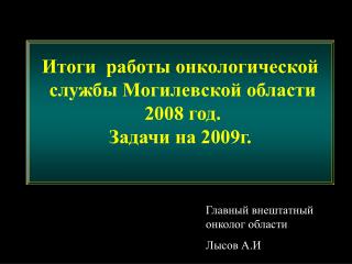 Итоги работы онкологической службы Могилевской области 2008 год. Задачи на 2009г.