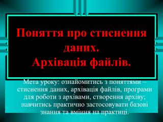 Поняття про стиснення даних. Архівація файлів.