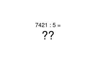 7421 : 5 = ??