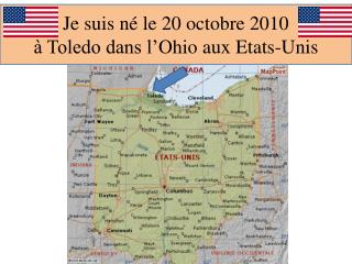 Je suis né le 20 octobre 2010 à Toledo dans l’ O hio aux Etats-Unis