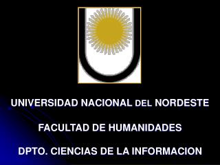 UNIVERSIDAD NACIONAL DEL NORDESTE FACULTAD DE HUMANIDADES DPTO. CIENCIAS DE LA INFORMACION