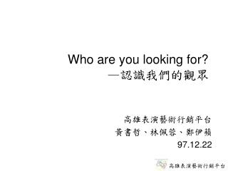 Who are you looking for? — 認識我們的觀眾