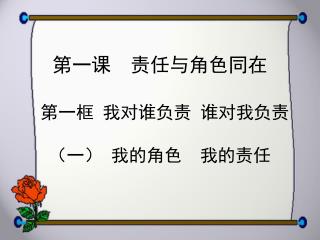 第一课 责任与角色同在 第一框 我对谁负责 谁对我负责 （一） 我的角色 我的责任