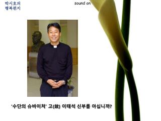 ‘수단의 슈바이처’ 고 ( 故 ) 이태석 신부를 아십니까 ?