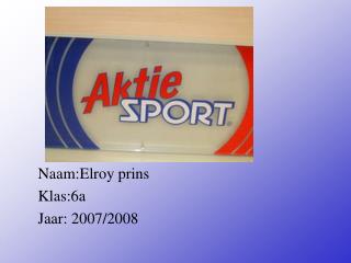 Naam:Elroy prins Klas:6a Jaar: 2007/2008