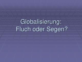 Globalisierung: Fluch oder Segen?