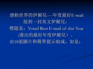 感 動 世界的伊 媚兒 ---- 年度最好 E-mail 接到一封英文伊 媚兒 ， 標題 是： Voted Best E-mail of this Year ( 選 出的最好年度伊 媚兒 ）。