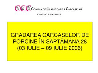 GRADAREA CARCASELOR DE PORCINE Î N S ĂPTĂMÂNA 28 (03 IU Ll E – 09 IULIE 2006 )