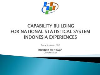 CAPABILITY BUILDING FOR NATIONAL STATISTICAL SYSTEM INDONESIA EXPERIENCES Tokyo, September 2010 Rusman Heriawan Chief