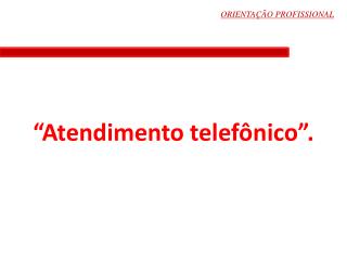 “Atendimento telefônico”.