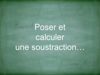 Poser et calculer une soustraction…