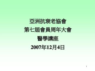 亞洲抗衰老協會 第七屆會員周年大會 醫學講座 200 7 年12月 4 日